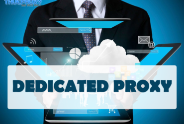 DEDICATED PROXY LÀ GÌ? DỊCH VỤ CUNG CẤP DEDICATED PROXY UY TÍN