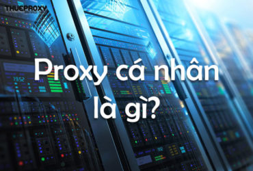 PROXY CÁ NHÂN LÀ GÌ? MUA PROXY CÁ NHÂN Ở ĐÂU? THUEPROXY.VN