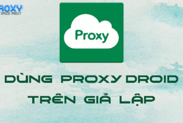 HƯỚNG DẪN SỬ DỤNG PROXY TRÊN GIẢ LẬP BẰNG ỨNG DỤNG PROXYDROID